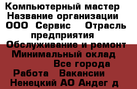 Компьютерный мастер › Название организации ­ ООО «Сервис» › Отрасль предприятия ­ Обслуживание и ремонт › Минимальный оклад ­ 130 000 - Все города Работа » Вакансии   . Ненецкий АО,Андег д.